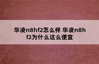 华凌n8hf2怎么样 华凌n8hf2为什么这么便宜